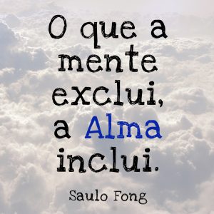 O que a mente exclui, a Alma inclui.